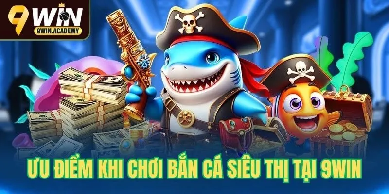 Điểm nổi bật khi chơi bắn cá siêu thị tại 9win